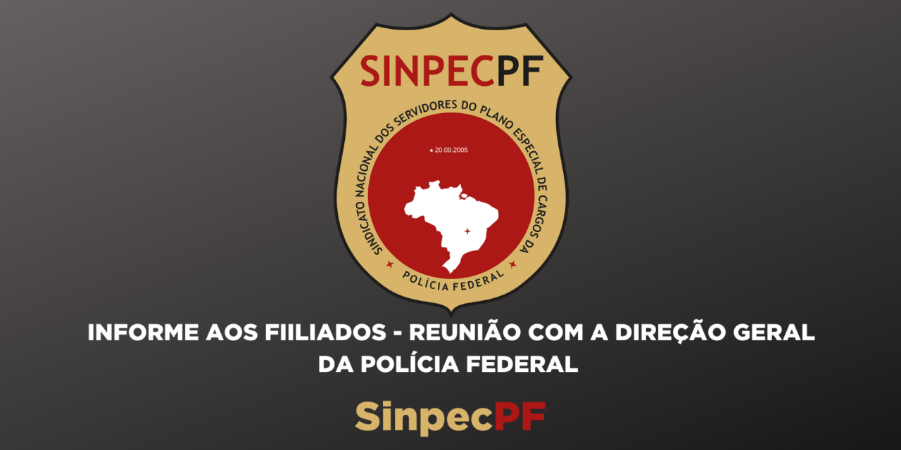 INFORME AOS FILIADOS – REUNIÃO COM A DIREÇÃO GERAL DA POLÍCIA FEDERAL
