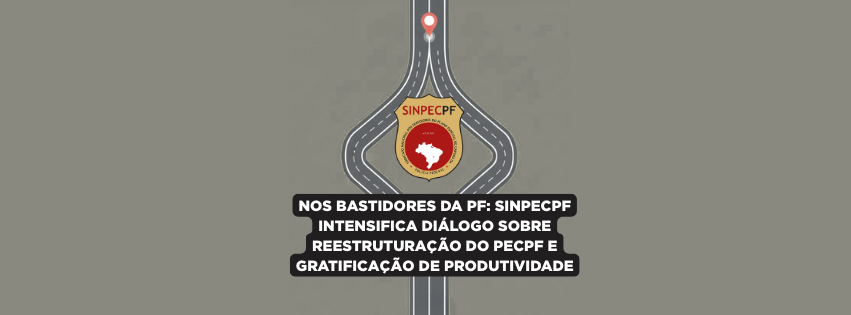 NOS BASTIDORES DA PF: SINPECPF INTENSIFICA DIÁLOGO SOBRE REESTRUTURAÇÃO DO PECPF E GRATIFICAÇÃO DE PRODUTIVIDADE
