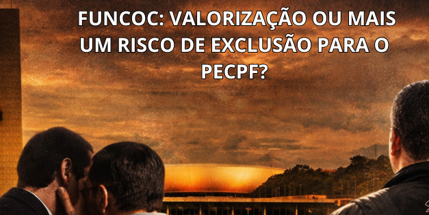 FUNCOC: VALORIZAÇÃO OU MAIS UM RISCO DE EXCLUSÃO PARA O PECPF?