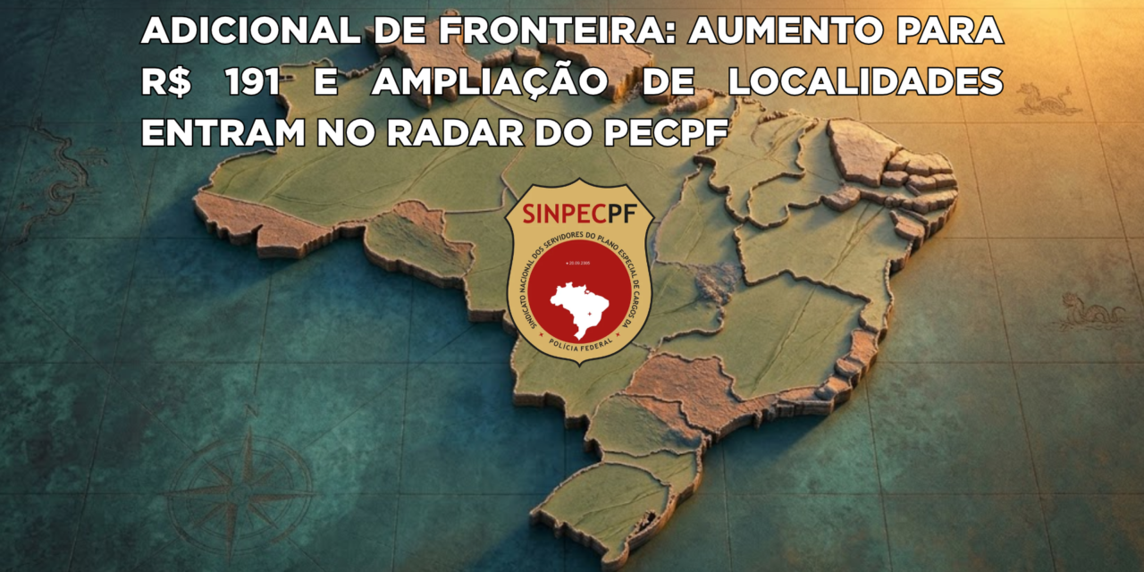 Adicional de fronteira: aumento para R$ 191 e ampliação de localidades entram no radar do PECPF